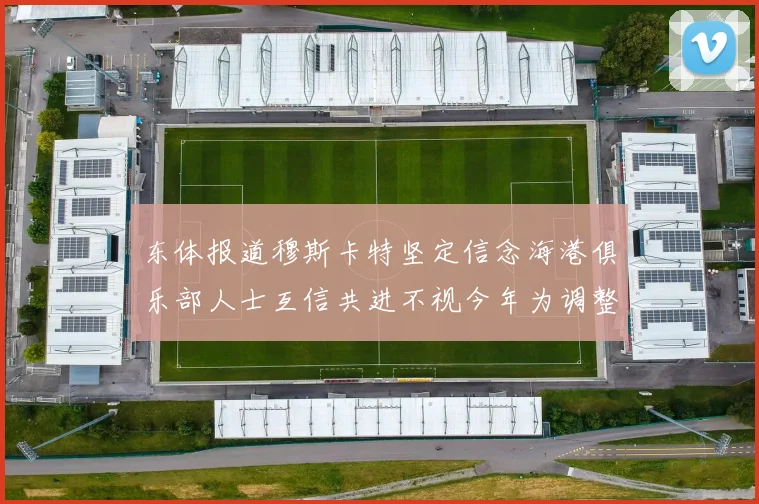 东体报道穆斯卡特坚定信念海港俱乐部人士互信共进不视今年为调整年