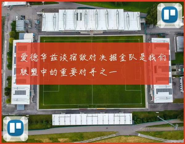 爱德华兹谈宿敌对决掘金队是我们联盟中的重要对手之一