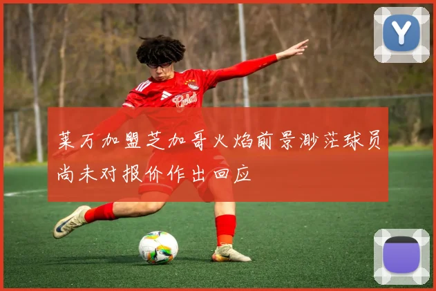莱万加盟芝加哥火焰前景渺茫球员尚未对报价作出回应