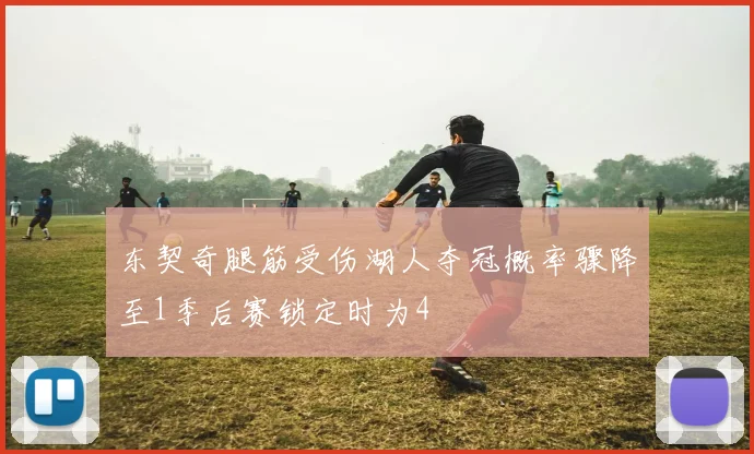 东契奇腿筋受伤湖人夺冠概率骤降至1季后赛锁定时为4
