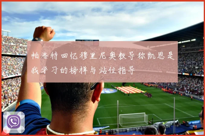 帕洛特回忆穆里尼奥教导称凯恩是我学习的榜样与站位指导