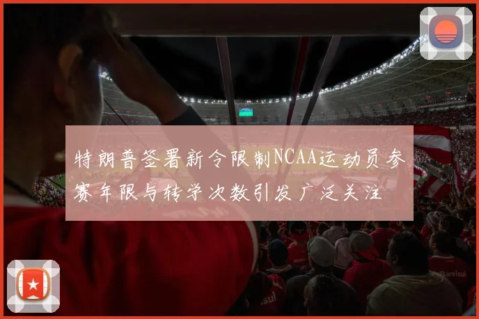 特朗普签署新令限制NCAA运动员参赛年限与转学次数引发广泛关注
