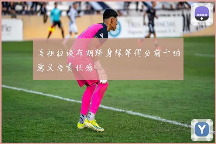 马祖拉谈布朗跻身绿军得分前十的意义与责任感