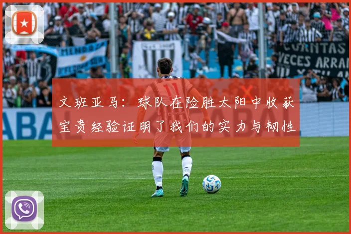 文班亚马：球队在险胜太阳中收获宝贵经验证明了我们的实力与韧性