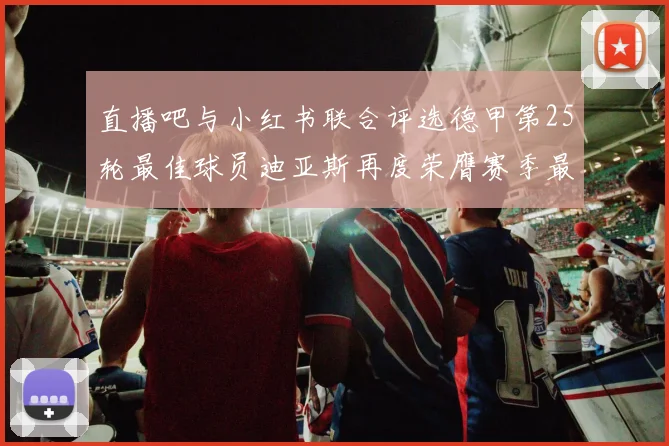 直播吧与小红书联合评选德甲第25轮最佳球员迪亚斯再度荣膺赛季最佳称号