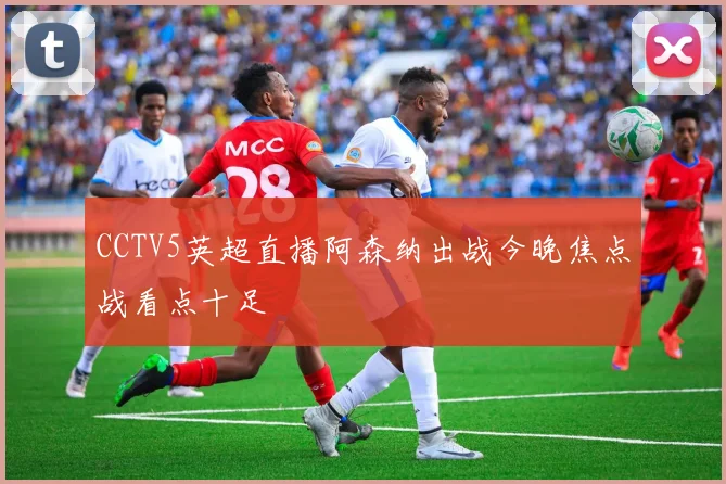 CCTV5英超直播阿森纳出战今晚焦点战看点十足