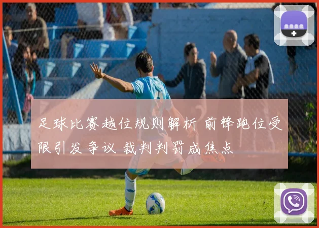 足球比赛越位规则解析 前锋跑位受限引发争议 裁判判罚成焦点