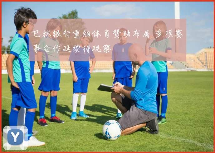 巴林银行重组体育赞助布局 多项赛事合作延续待观察