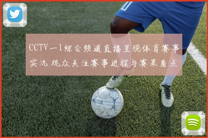 CCTV一1综合频道直播呈现体育赛事实况 观众关注赛事进程与赛果看点