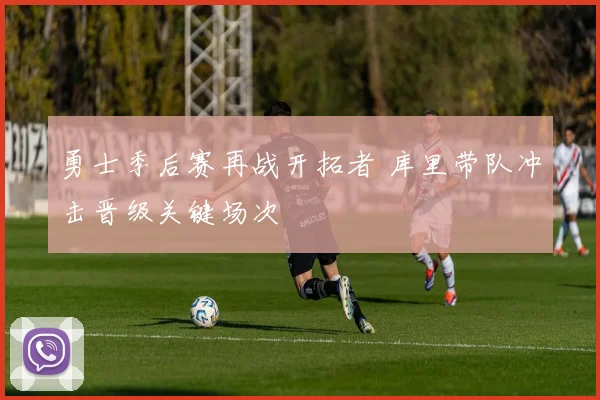 勇士季后赛再战开拓者 库里带队冲击晋级关键场次