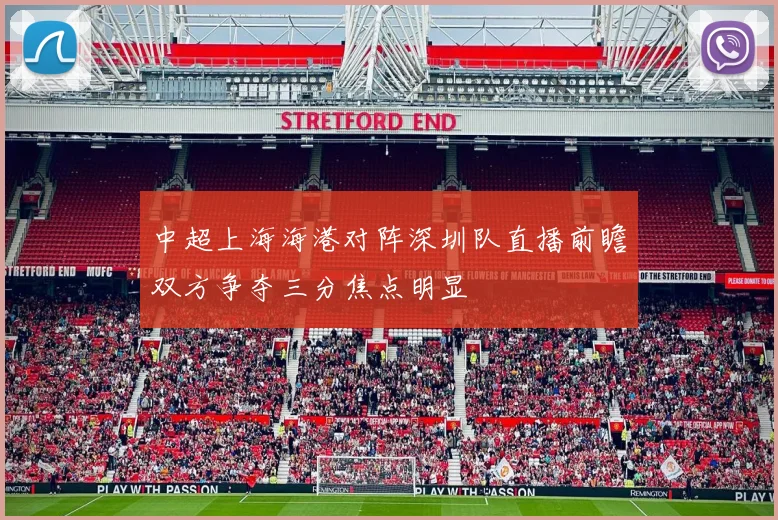 中超上海海港对阵深圳队直播前瞻双方争夺三分焦点明显