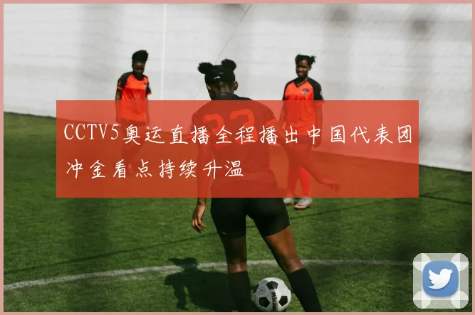 CCTV5奥运直播全程播出中国代表团冲金看点持续升温