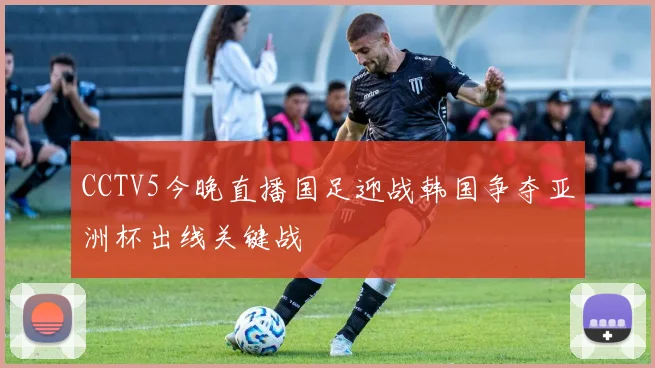 CCTV5今晚直播国足迎战韩国争夺亚洲杯出线关键战