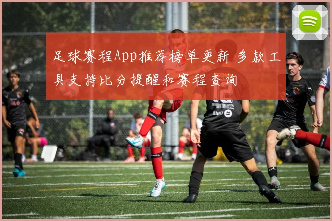 足球赛程App推荐榜单更新 多款工具支持比分提醒和赛程查询