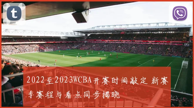 2022至2023WCBA开赛时间敲定 新赛季赛程与看点同步揭晓