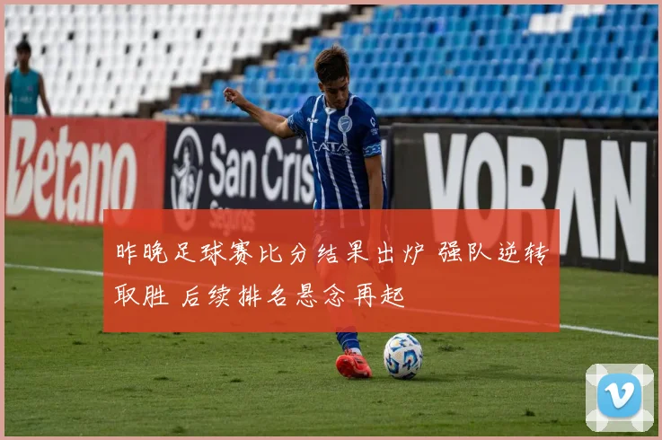 昨晚足球赛比分结果出炉 强队逆转取胜 后续排名悬念再起