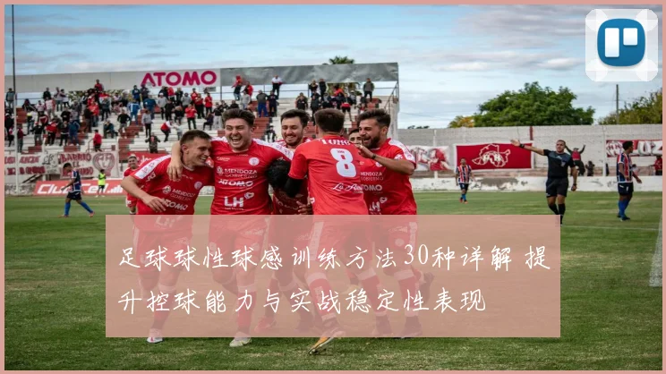 足球球性球感训练方法30种详解 提升控球能力与实战稳定性表现