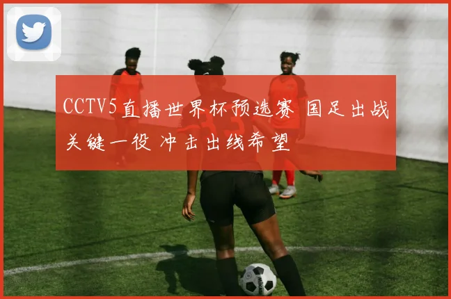 CCTV5直播世界杯预选赛 国足出战关键一役 冲击出线希望